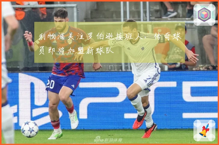 利物浦关注罗伯逊接班人，传奇球员即将加盟新球队