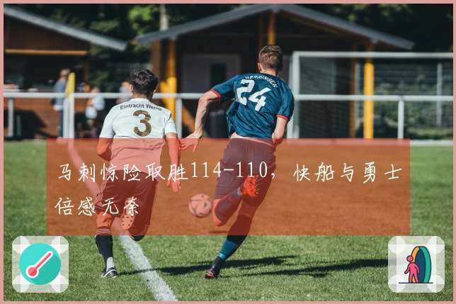 马刺惊险取胜114-110，快船与勇士倍感无奈