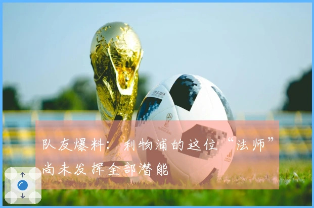队友爆料：利物浦的这位“法师”尚未发挥全部潜能