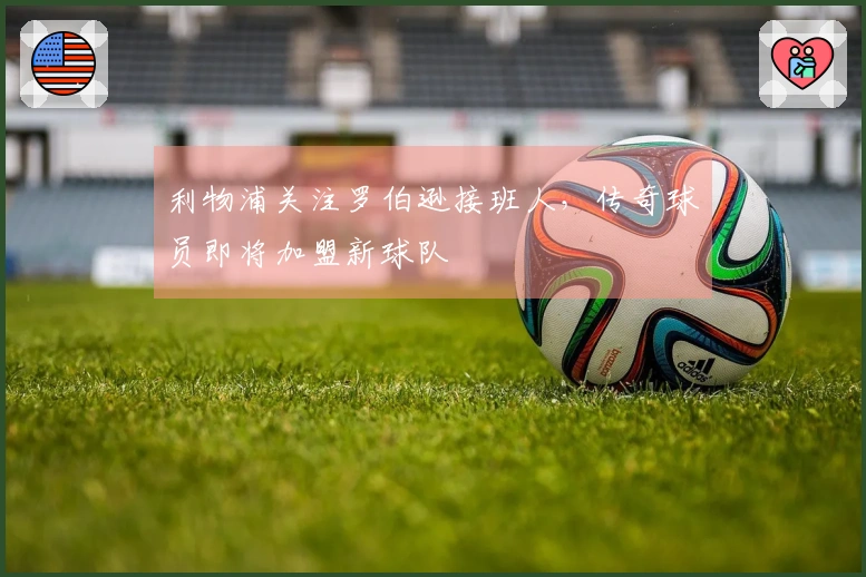 利物浦关注罗伯逊接班人，传奇球员即将加盟新球队