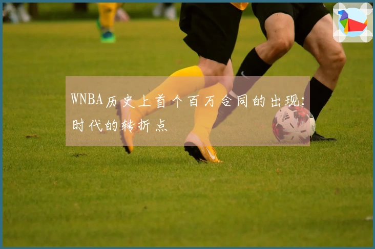 WNBA历史上首个百万合同的出现：时代的转折点