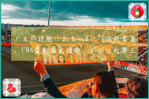 广东四连胜，北京以87-70战胜青岛，CBA最新排名揭晓，广东位列第三！