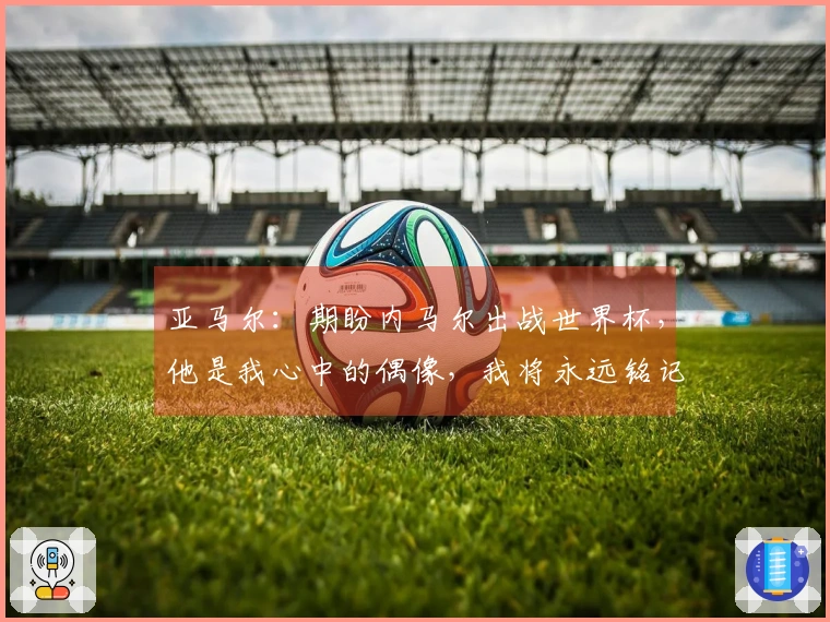 亚马尔：期盼内马尔出战世界杯，他是我心中的偶像，我将永远铭记他