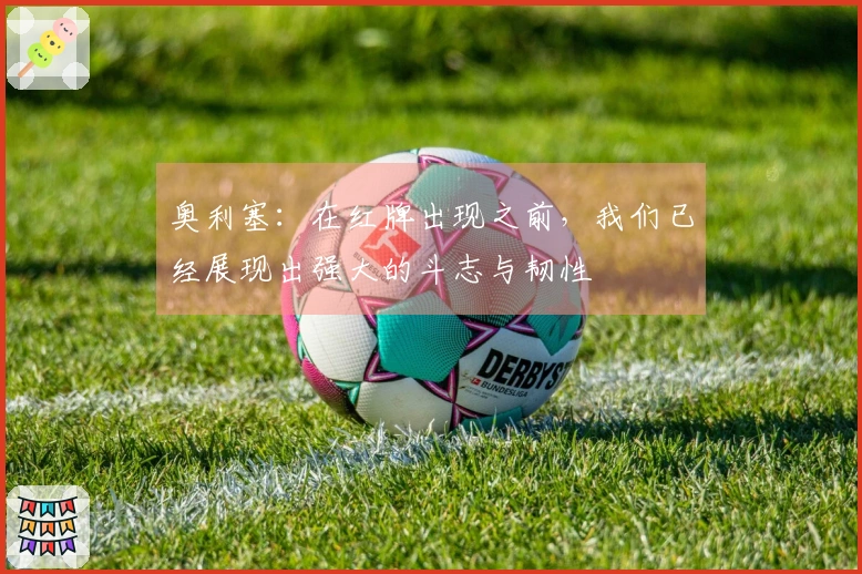 奥利塞：在红牌出现之前，我们已经展现出强大的斗志与韧性