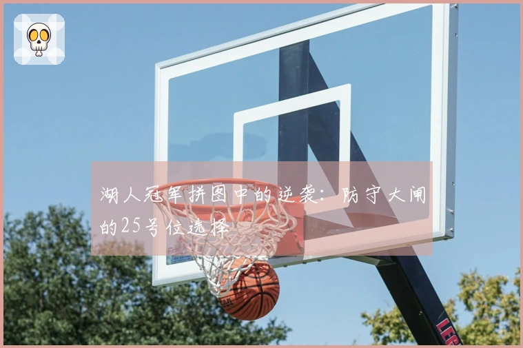 湖人冠军拼图中的逆袭：防守大闸的25号位选择