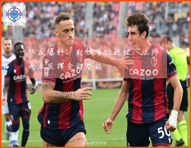 队友爆料：利物浦的这位“法师”尚未发挥全部潜能