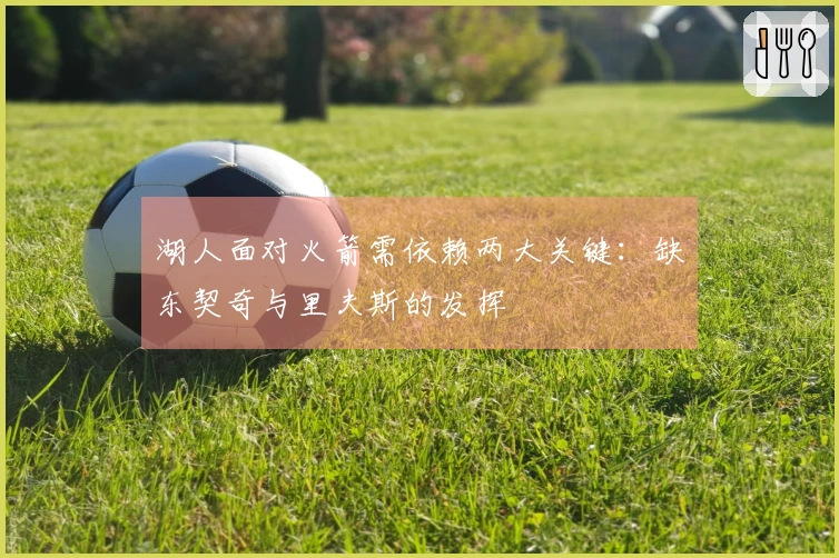 湖人面对火箭需依赖两大关键：缺东契奇与里夫斯的发挥
