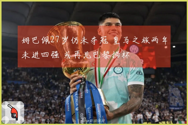姆巴佩27岁仍未夺冠 皇马之旅两年未进四强 或再见巴黎捞杯