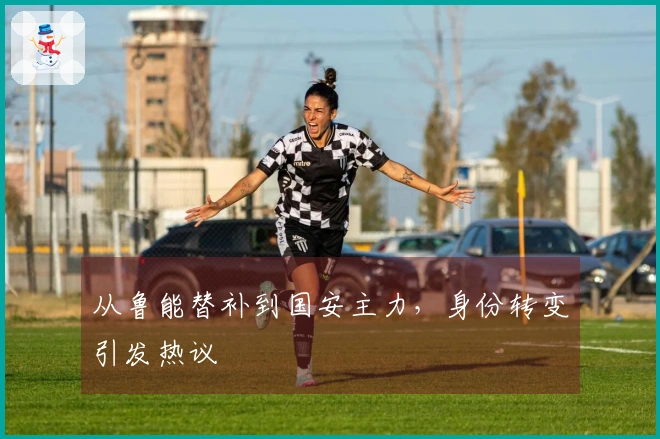 从鲁能替补到国安主力，身份转变引发热议